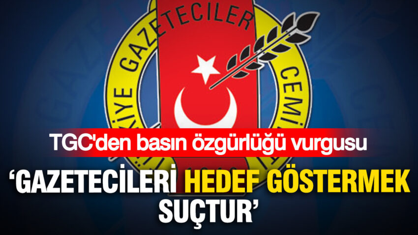 Tgcden basin ozgurlugu vurgusu gazetecileri hedef gostermek suctur GCYbblbG